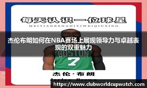 杰伦布朗如何在NBA赛场上展现领导力与卓越表现的双重魅力