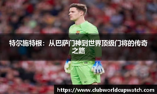 特尔施特根：从巴萨门神到世界顶级门将的传奇之路
