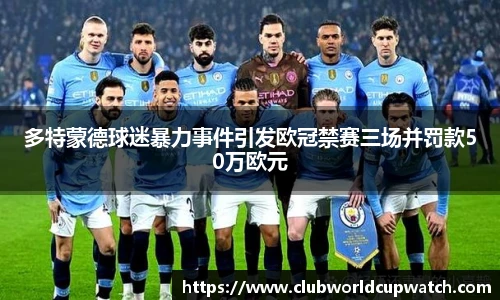 多特蒙德球迷暴力事件引发欧冠禁赛三场并罚款50万欧元