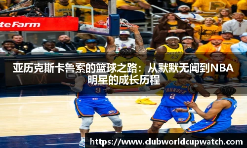 亚历克斯卡鲁索的篮球之路：从默默无闻到NBA明星的成长历程