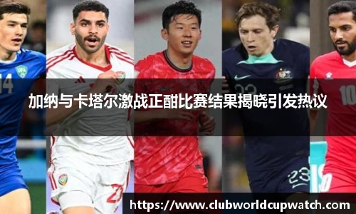 加纳与卡塔尔激战正酣比赛结果揭晓引发热议