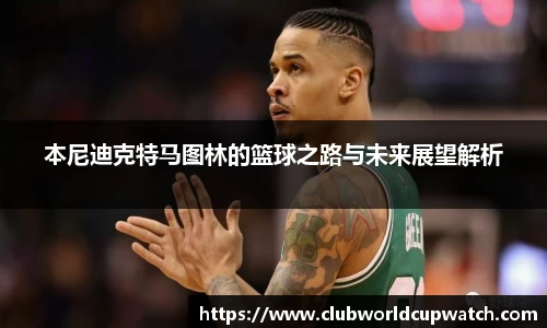 本尼迪克特马图林的篮球之路与未来展望解析