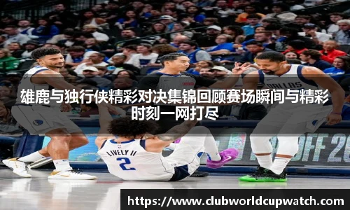 雄鹿与独行侠精彩对决集锦回顾赛场瞬间与精彩时刻一网打尽